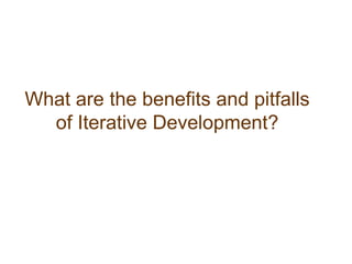 What are the benefits and pitfalls of Iterative Development?