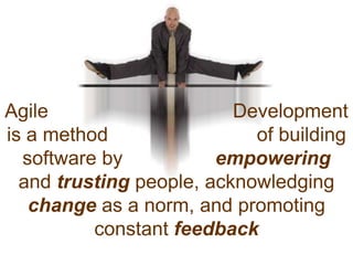 Agile					   Development    is a method 			       of building software by 			   empowering and trusting people, acknowledgingchange as a norm, and promoting constant feedback