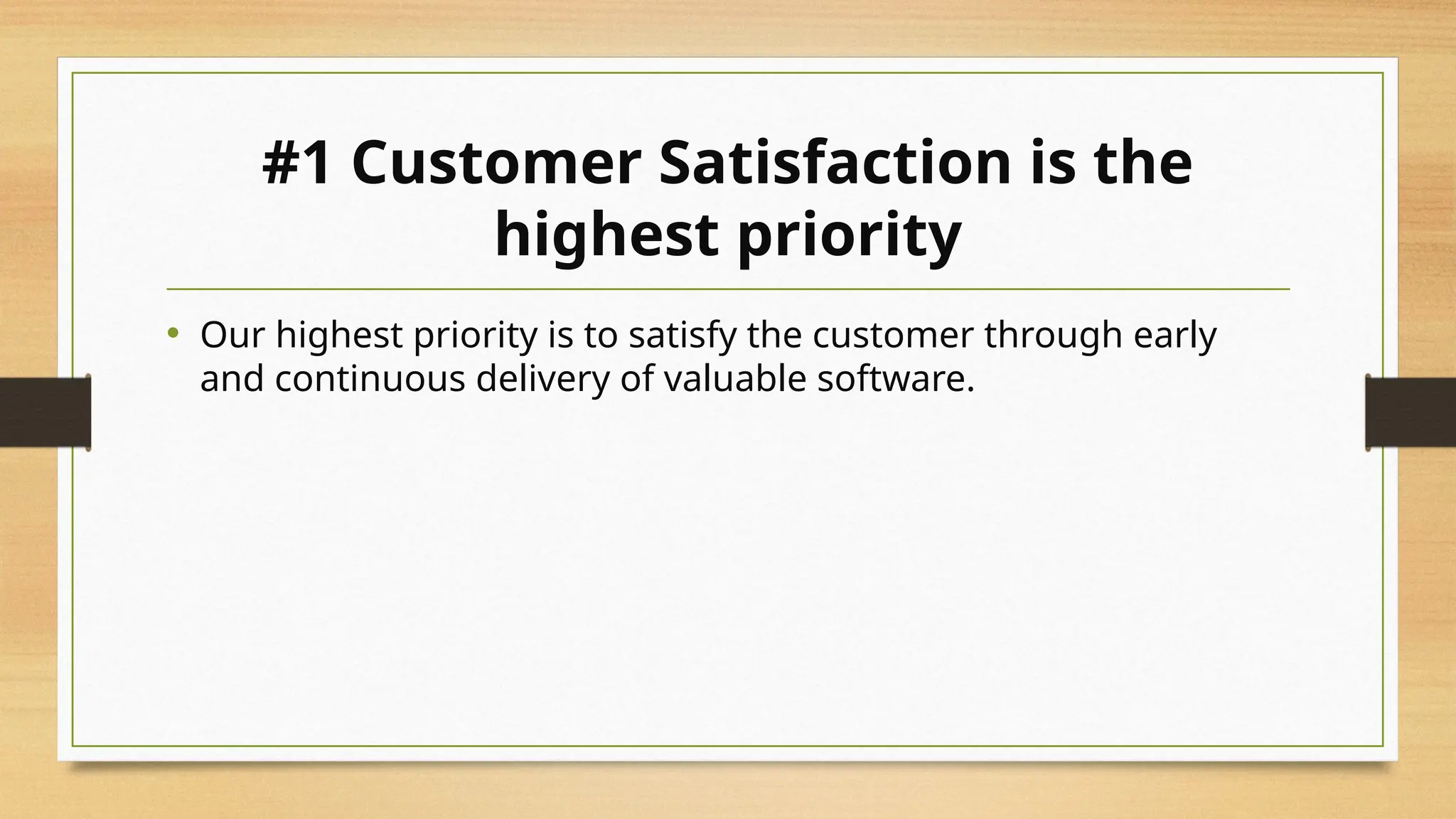 #1 Customer Satisfaction is the
highest priority
• Our highest priority is to satisfy the customer through early
and continuous delivery of valuable software.
 