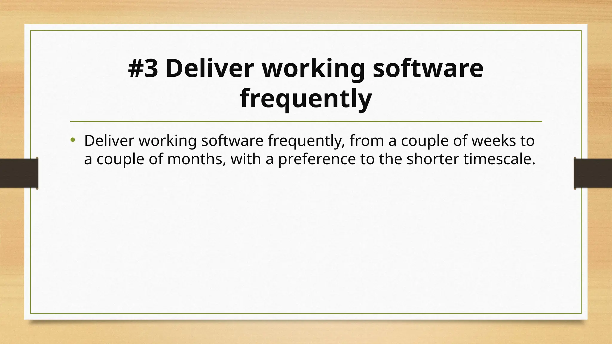#3 Deliver working software
frequently
• Deliver working software frequently, from a couple of weeks to
a couple of months, with a preference to the shorter timescale.
 