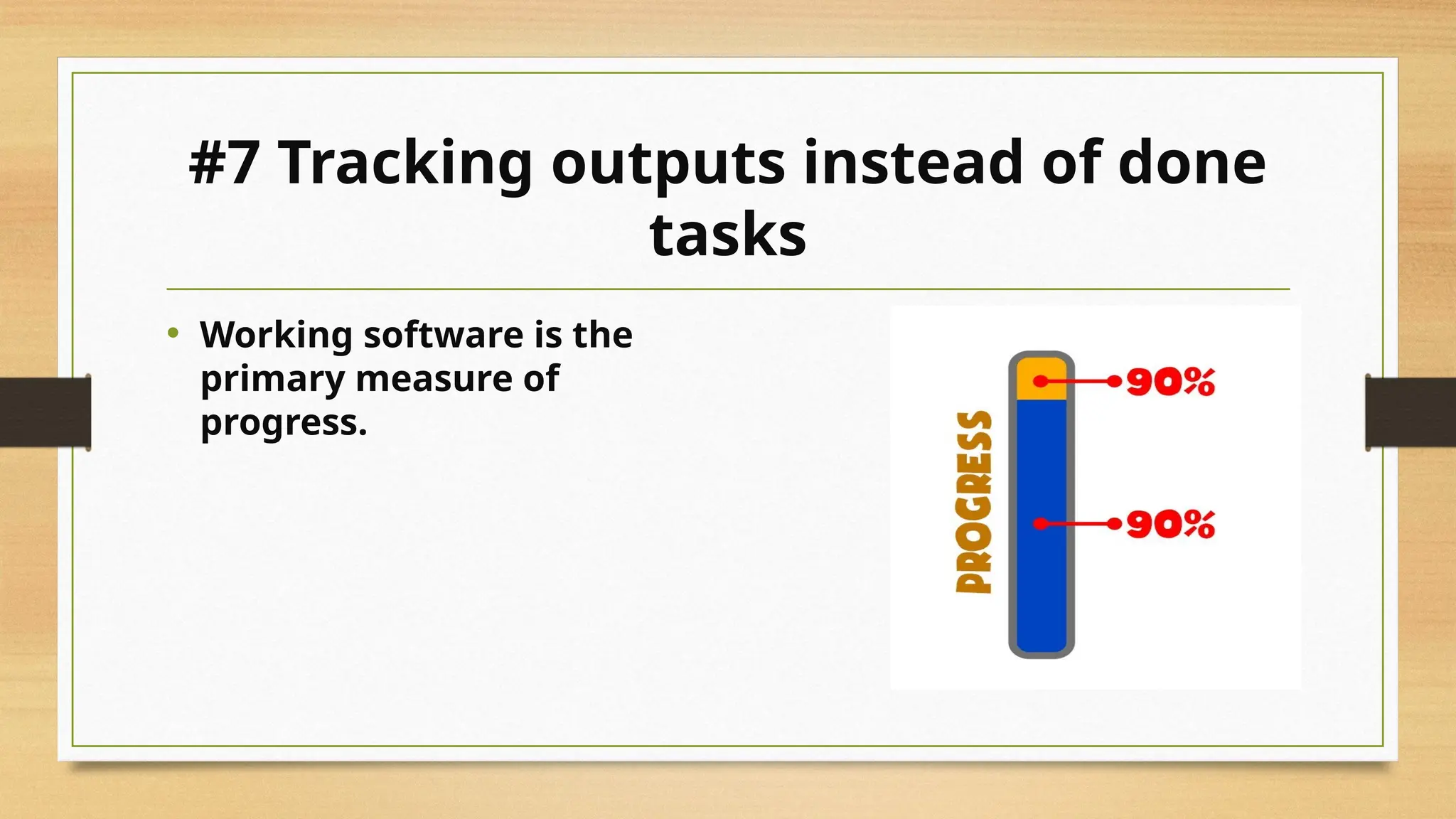 #7 Tracking outputs instead of done
tasks
• Working software is the
primary measure of
progress.
 