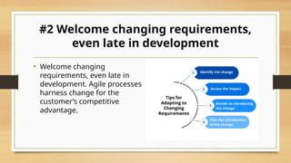 #2 Welcome changing requirements,
even late in development
• Welcome changing
requirements, even late in
development. Agile processes
harness change for the
customer’s competitive
advantage.
 