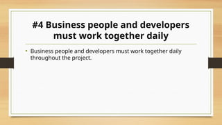 #4 Business people and developers
must work together daily
• Business people and developers must work together daily
throughout the project.
 