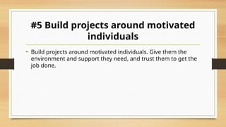 #5 Build projects around motivated
individuals
• Build projects around motivated individuals. Give them the
environment and support they need, and trust them to get the
job done.
 