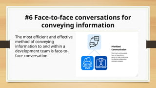 #6 Face-to-face conversations for
conveying information
The most efficient and effective
method of conveying
information to and within a
development team is face-to-
face conversation.
 