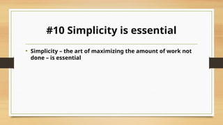 #10 Simplicity is essential
• Simplicity – the art of maximizing the amount of work not
done – is essential
 