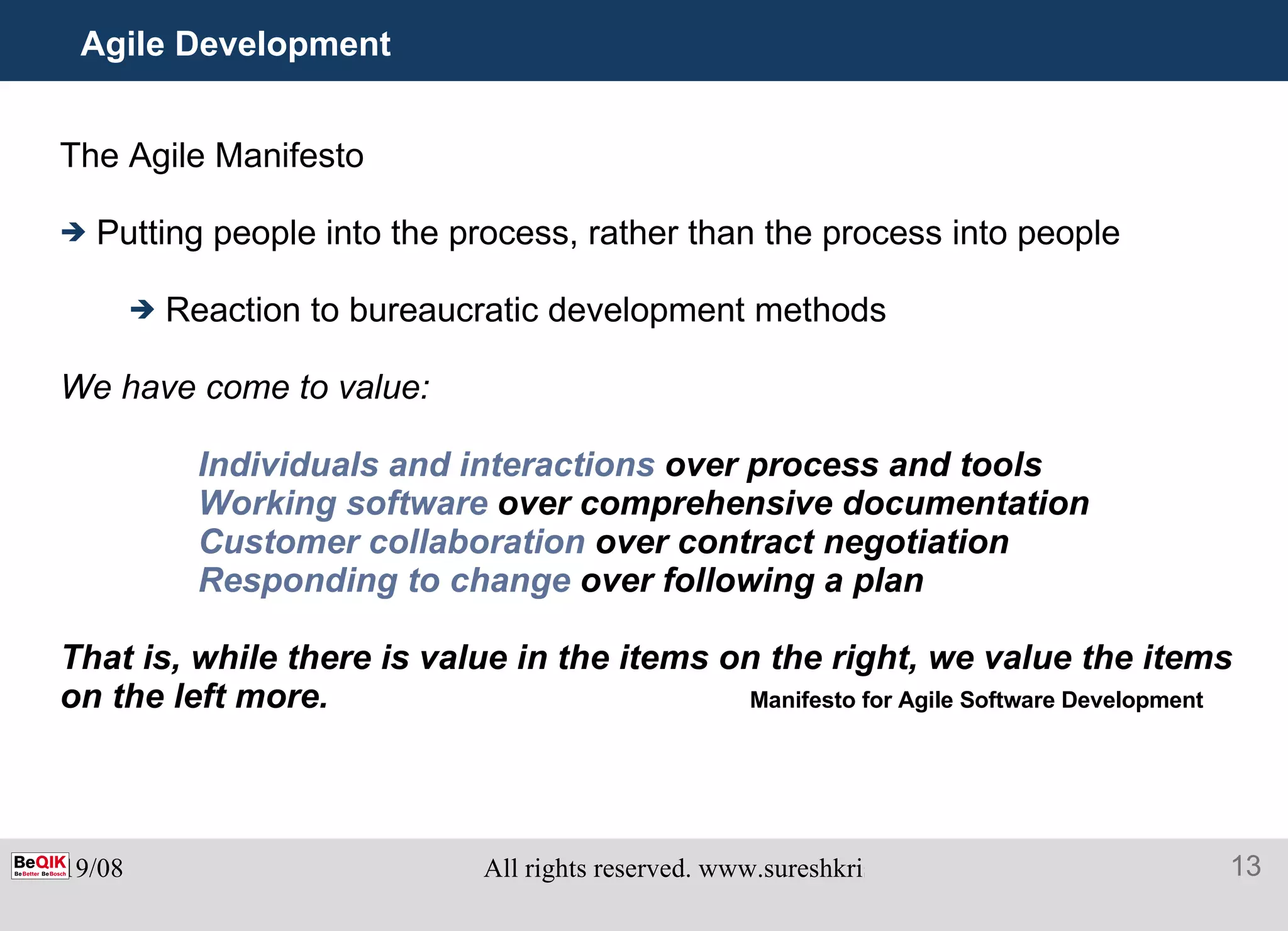 Agile Development The Agile Manifesto Putting people into the process, rather than the process into people Reaction to bureaucratic development methods We have come to value: Individuals and interactions  over process and tools Working software  over comprehensive documentation Customer collaboration  over contract negotiation Responding to change  over following a plan That is, while there is value in the items on the right, we value the items on the left more.   Manifesto for Agile Software Development 