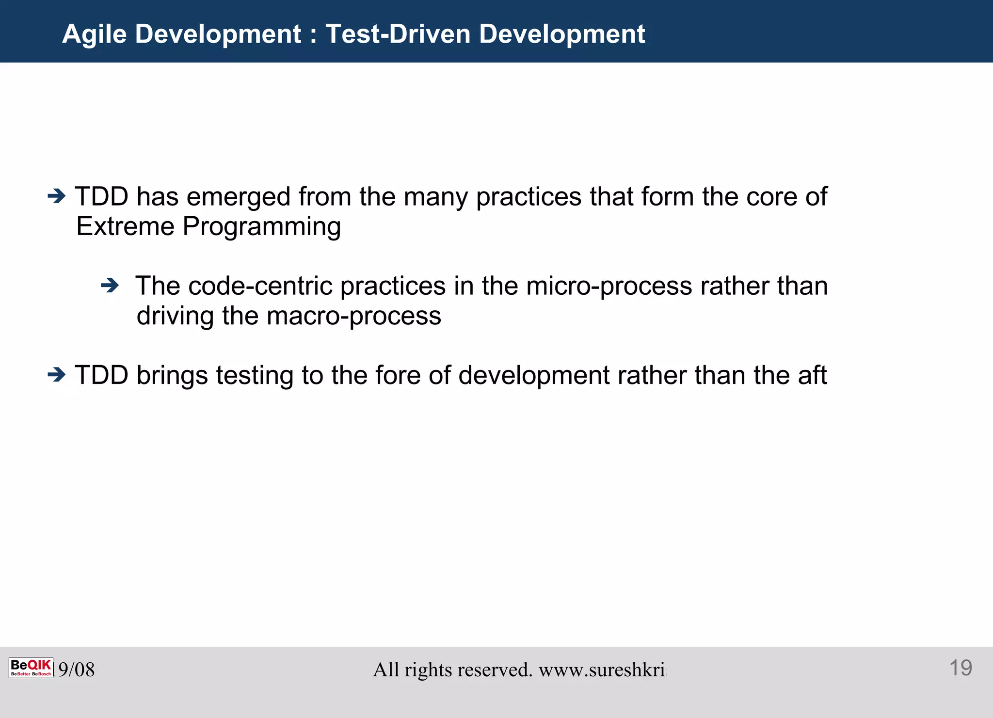 Agile Development : Test-Driven Development TDD has emerged from the many practices that form the core of Extreme Programming The code-centric practices in the micro-process rather than driving the macro-process TDD brings testing to the fore of development rather than the aft 