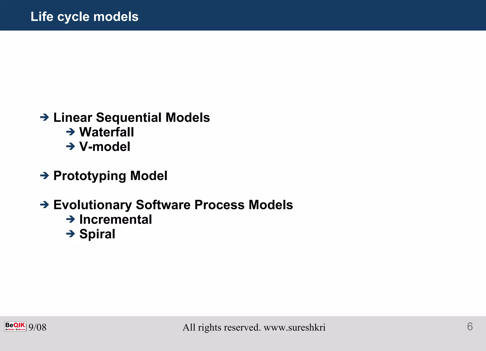 Life cycle models Linear Sequential Models Waterfall V-model Prototyping Model Evolutionary Software Process Models Incremental Spiral 