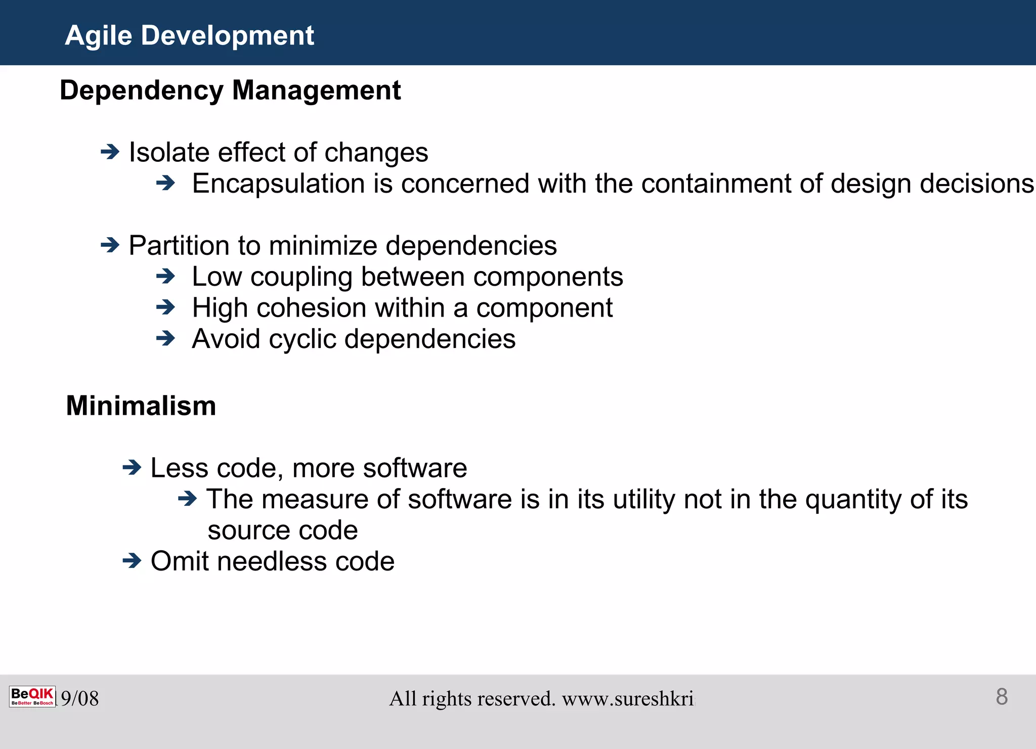 Agile Development Dependency Management Isolate effect of changes Encapsulation is concerned with the containment of design decisions Partition to minimize dependencies Low coupling between components High cohesion within a component Avoid cyclic dependencies Minimalism Less code, more software The measure of software is in its utility not in the quantity of its source code Omit needless code 