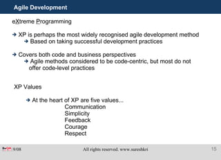 Agile Development e X treme  P rogramming XP is perhaps the most widely recognised agile development method Based on taking successful development practices Covers both code and business perspectives Agile methods considered to be code-centric, but most do not offer code-level practices XP Values At the heart of XP are five values...     Communication   Simplicity   Feedback   Courage   Respect 