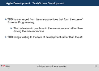 Agile Development : Test-Driven Development TDD has emerged from the many practices that form the core of Extreme Programming The code-centric practices in the micro-process rather than driving the macro-process TDD brings testing to the fore of development rather than the aft 