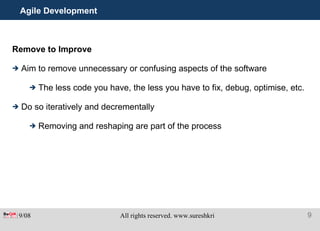 Agile Development Remove to Improve Aim to remove unnecessary or confusing aspects of the software The less code you have, the less you have to fix, debug, optimise, etc. Do so iteratively and decrementally Removing and reshaping are part of the process 