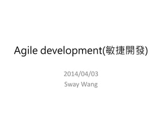 Agile development(敏捷開發)
2014/04/03
Sway Wang
 
