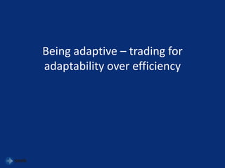 Being adaptive – trading for
adaptability over efficiency
 