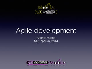 Agile development
George Huang
May 7(Wed), 2014
 