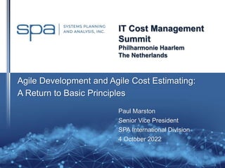 IT Cost Management
Summit
Philharmonie Haarlem
The Netherlands
Paul Marston
Senior Vice President
SPA International Division
4 October 2022
Agile Development and Agile Cost Estimating:
A Return to Basic Principles
 