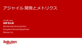 アジャイル 開発とメトリクス
Jan 08, 2021
荻野 恒太郎
Membership Service Section
Ecosystem Services Department
Rakuten, Inc.
 