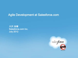 Agile Development at Salesforce.com


大沢 良樹
Salesforce.com Inc.
July 2012
 