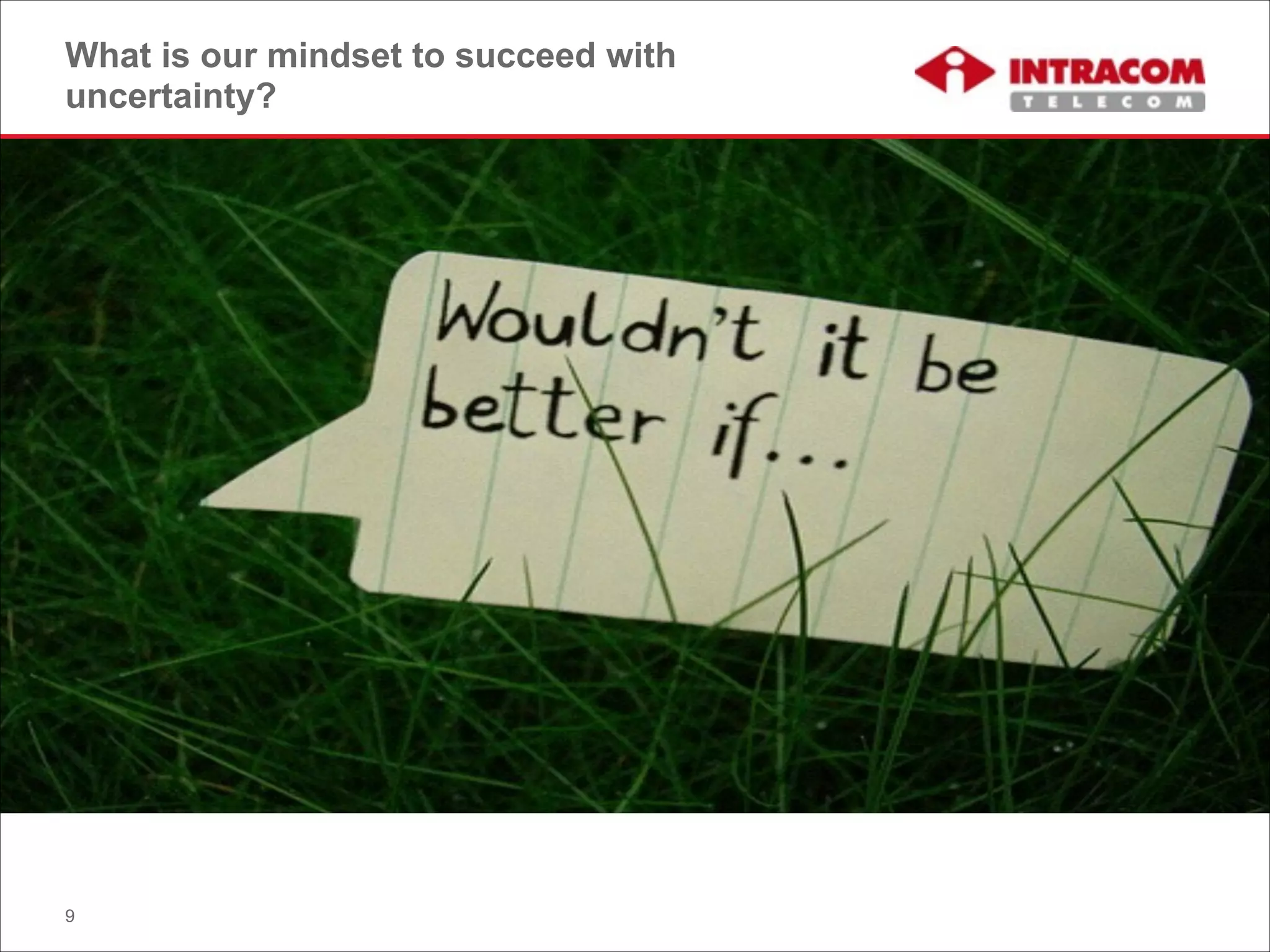 What is our mindset to succeed with
uncertainty?
9
 