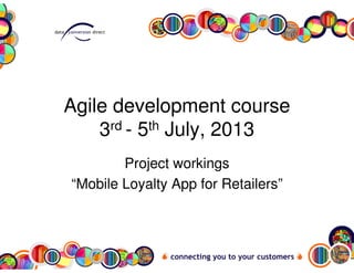 Agile development course
3rd - 5th July, 2013
Project workings
“Mobile Loyalty App for Retailers”
 