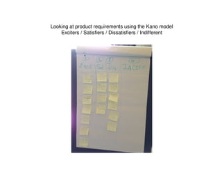 Looking at product requirements using the Kano model
Exciters / Satisfiers / Dissatisfiers / Indifferent
 