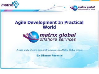 Agile Development In Practical
            World




A case study of using agile methodologies in a Matrix Global project

                    By Elhanan Rosental
 