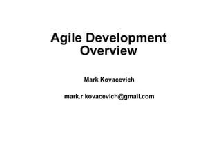 Agile Development Overview Mark Kovacevich [email_address] 
