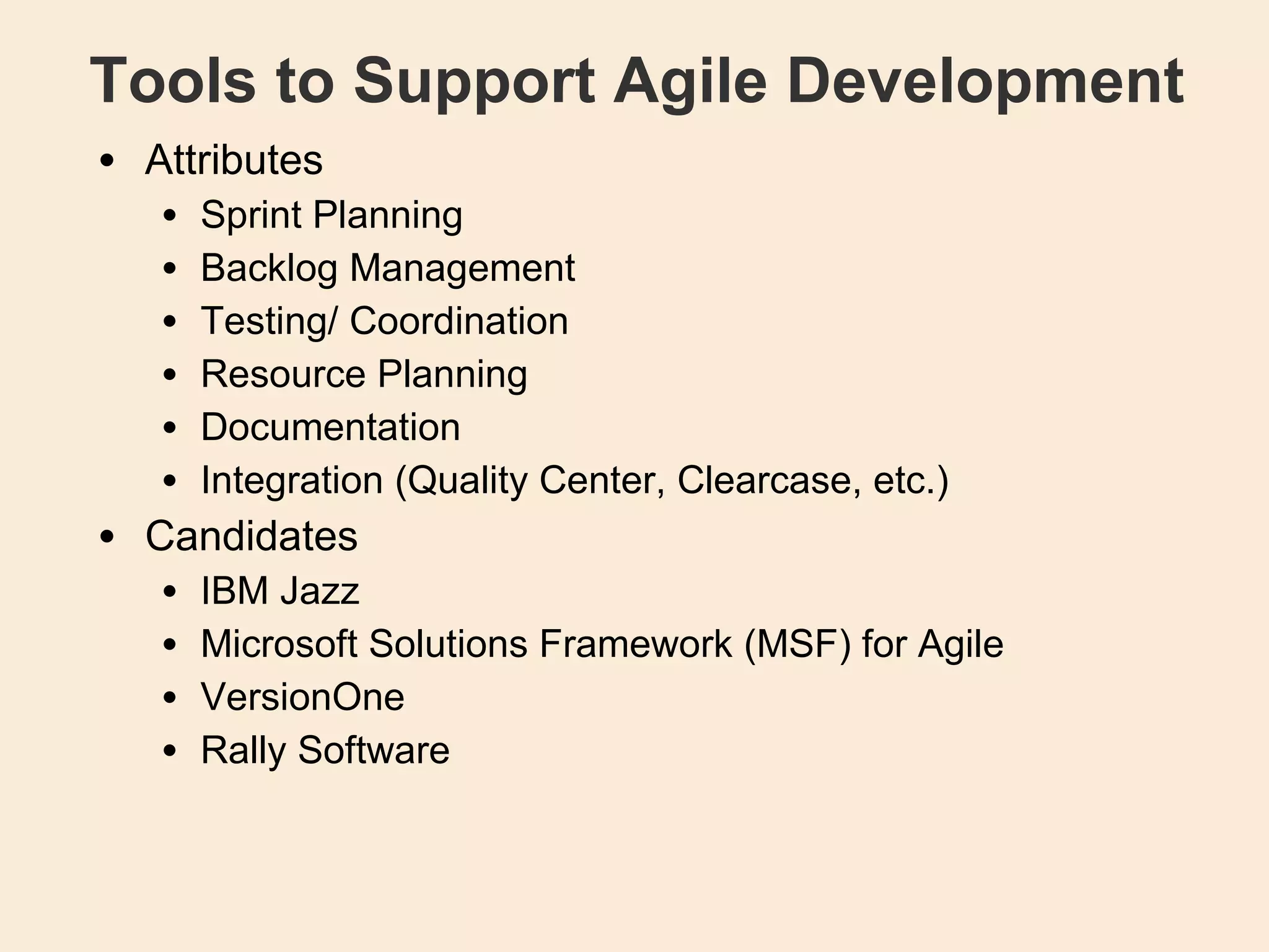 Tools to Support Agile Development Attributes Sprint Planning Backlog Management  Testing/ Coordination Resource Planning Documentation Integration (Quality Center, Clearcase, etc.)‏ Candidates IBM Jazz Microsoft Solutions Framework (MSF) for Agile VersionOne Rally Software 
