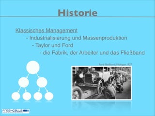 Historie
Klassisches Management!
- Industrialisierung und Massenproduktion!
- Taylor und Ford!
- die Fabrik, der Arbeiter und das Fließband
Ford Fließband, Michigan,1927

 