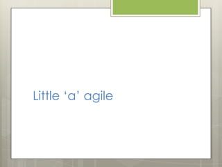 Little „a‟ agile
1.   Can you react immediately and without
     panic if external constraints on your
     project change...