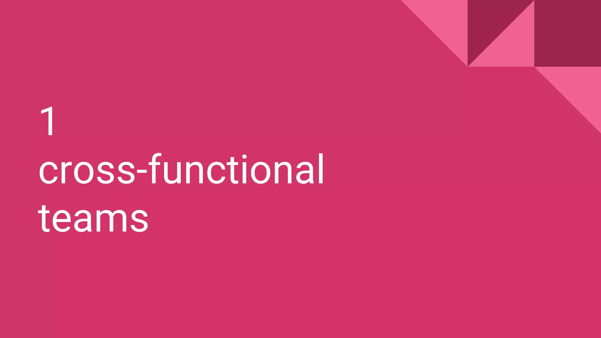 1
cross-functional
teams
 