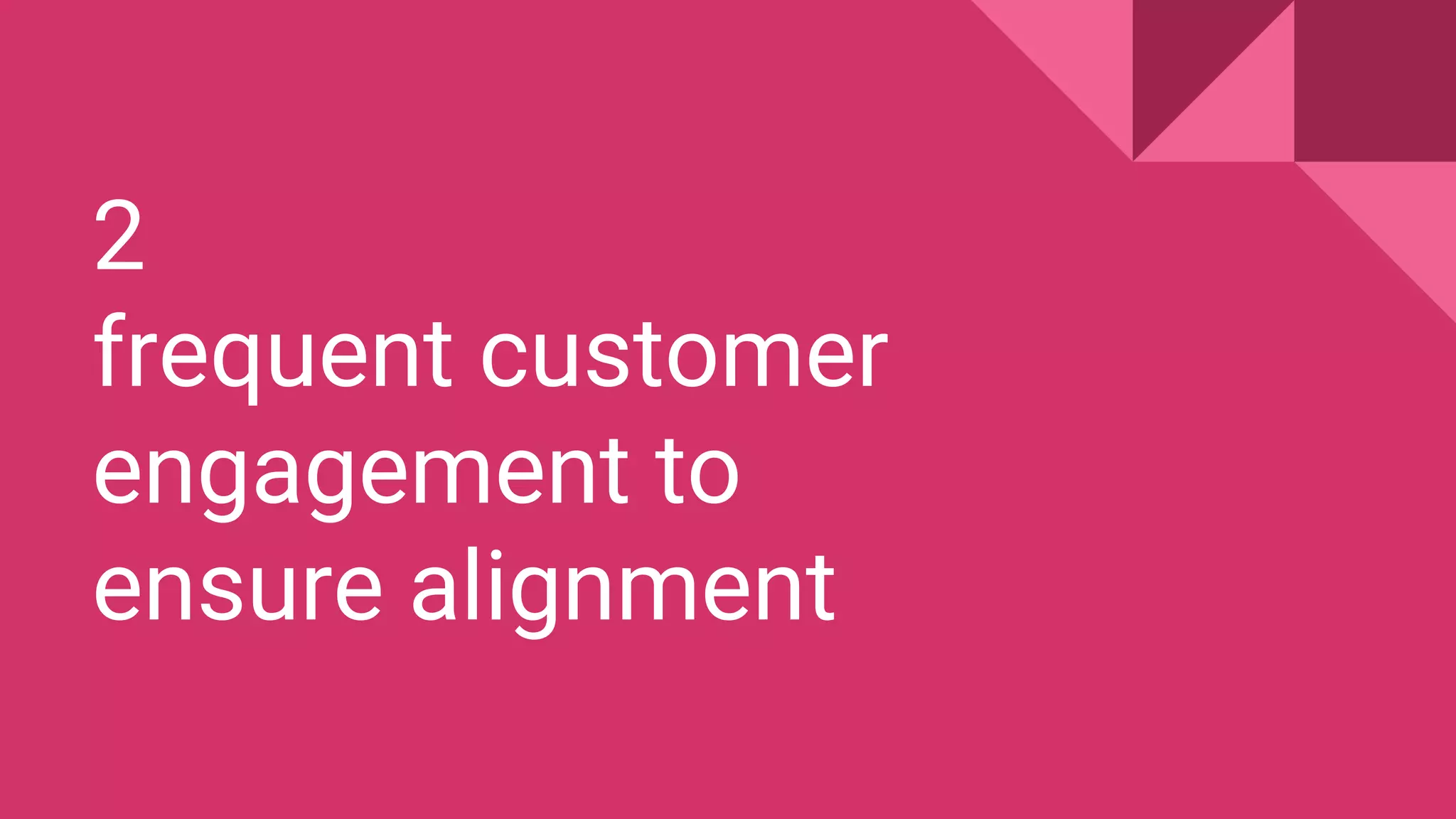 2
frequent customer
engagement to
ensure alignment
 