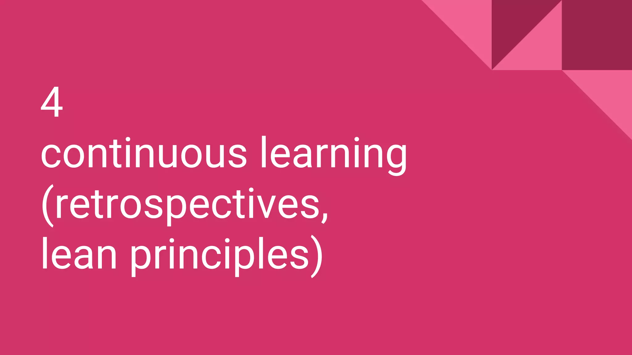 4
continuous learning
(retrospectives,
lean principles)
 