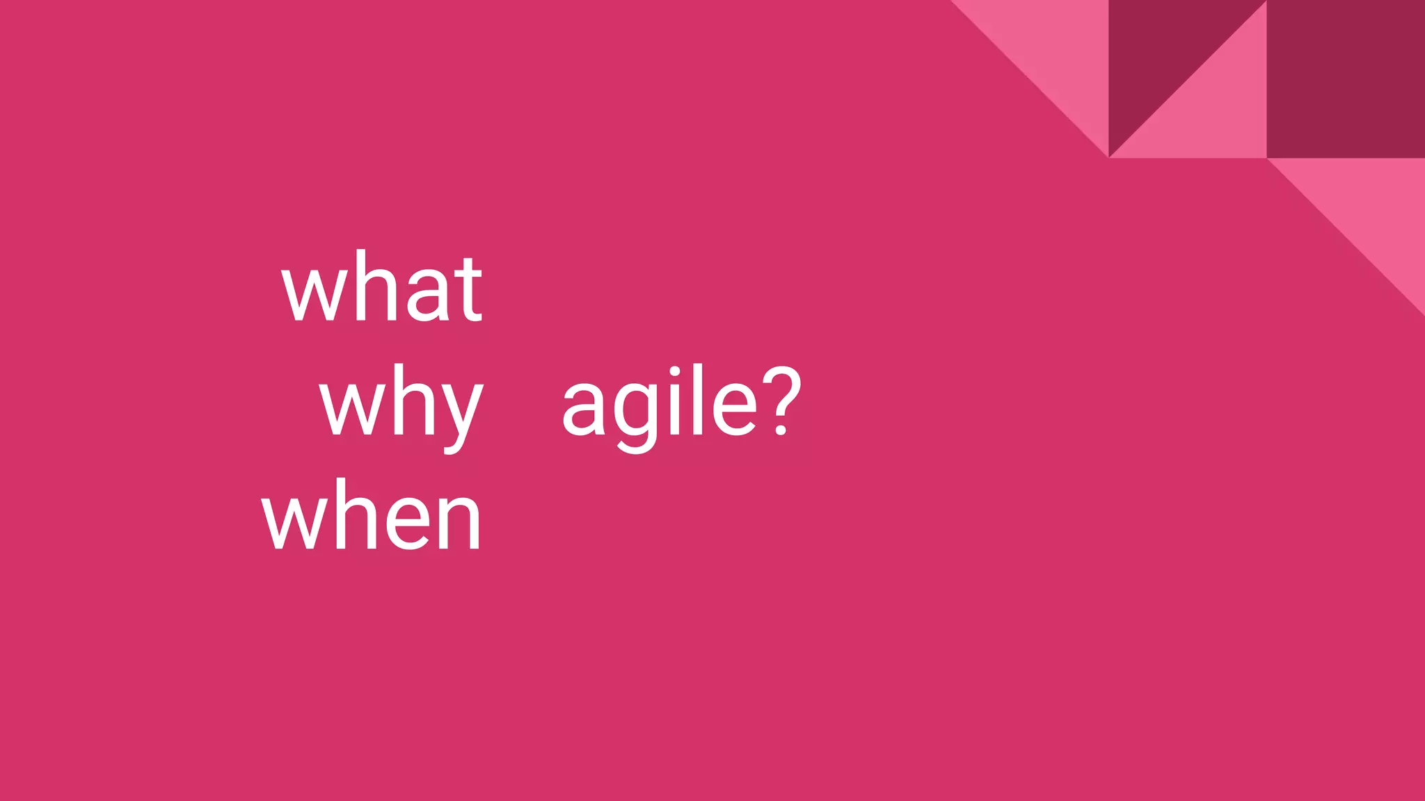 what
why
when
agile?
 