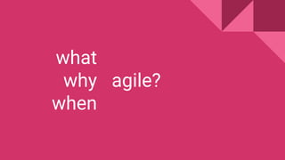 what
why
when
agile?
 