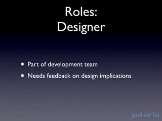 Roles:
            Designer

• Part of development team
• Needs feedback on design implications
 