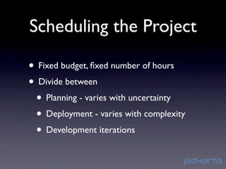 Scheduling the Project

• Fixed budget, ﬁxed number of hours
• Divide between
 • Planning - varies with uncertainty
 • Deployment - varies with complexity
 • Development iterations
 