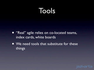 Tools

• “Real” agile relies on co-located teams,
  index cards, white boards
• We need tools that substitute for these
  things
 