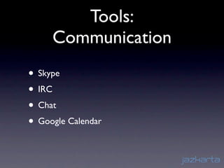 Tools:
     Communication
• Skype
• IRC
• Chat
• Google Calendar
 