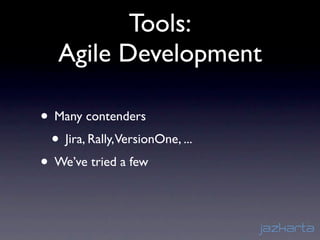 Tools:
   Agile Development

• Many contenders
 • Jira, Rally,VersionOne, ...
• We’ve tried a few
 