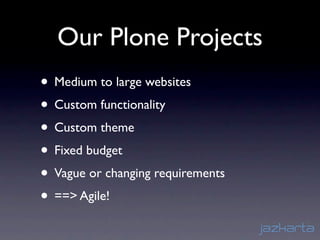 Our Plone Projects
• Medium to large websites
• Custom functionality
• Custom theme
• Fixed budget
• Vague or changing requirements
• ==> Agile!
 