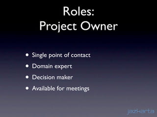 Roles:
     Project Owner

• Single point of contact
• Domain expert
• Decision maker
• Available for meetings
 