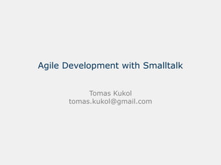 Agile Development with Smalltalk


           Tomas Kukol
      tomas.kukol@gmail.com
 