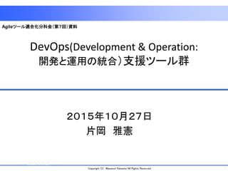 1Copyright (C) Masanori Kataoka All Rights Reserved.
DevOps(Development & Operation:
開発と運用の統合）支援ツール群
２０１５年１０月２７日
片岡 雅憲
2015/10/28
1
Agileツール適合化分科会（第７回）資料
 