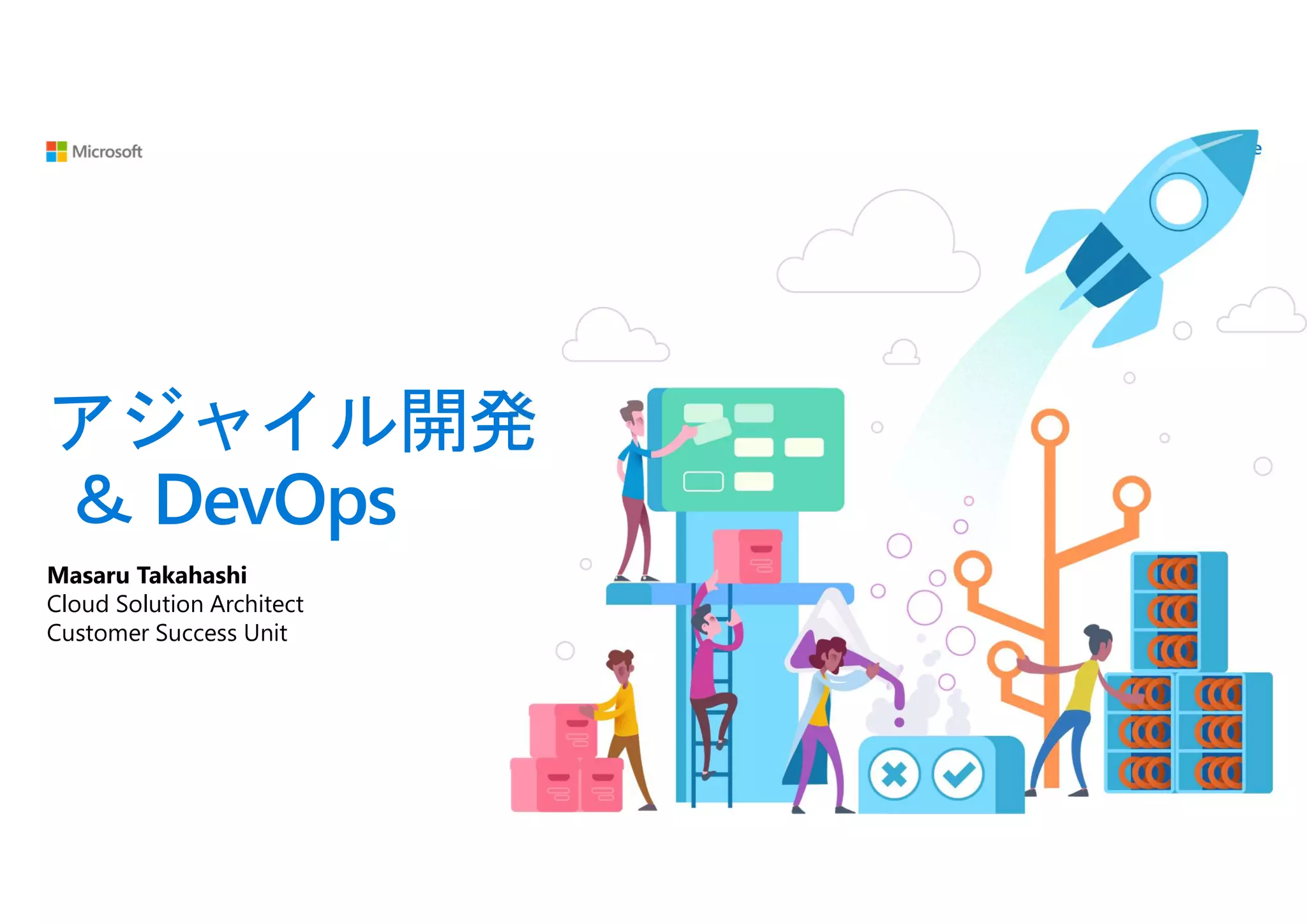 アジャイル開発
＆ DevOps
Masaru Takahashi
Cloud Solution Architect
Customer Success Unit
 