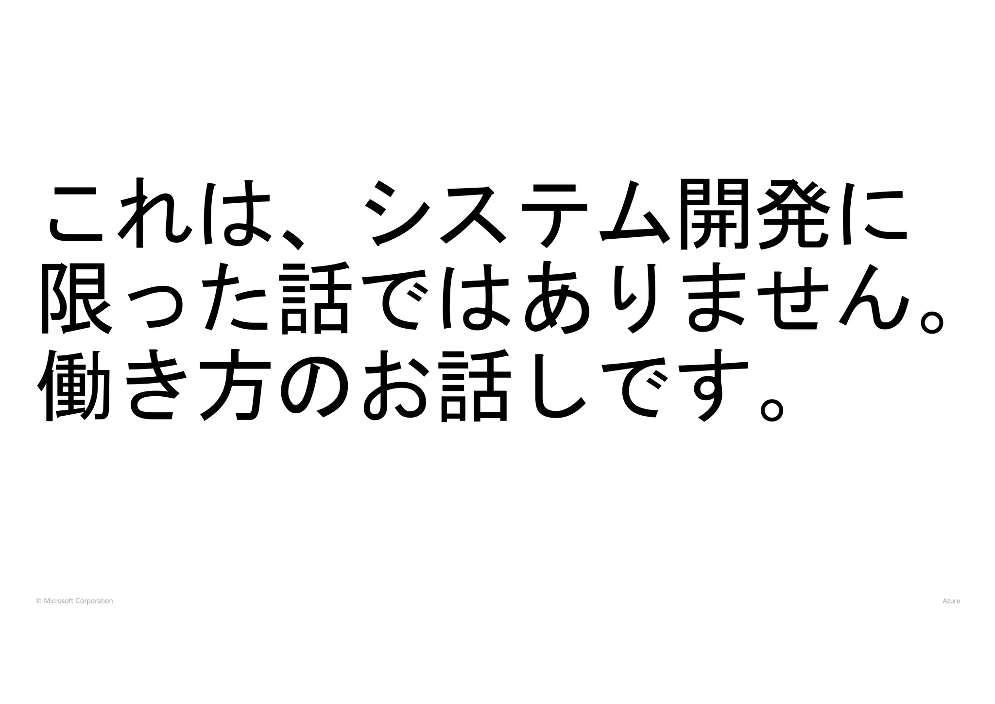 © Microsoft Corporation
これは、システム開発に
限った話ではありません。
働き方のお話しです。
 