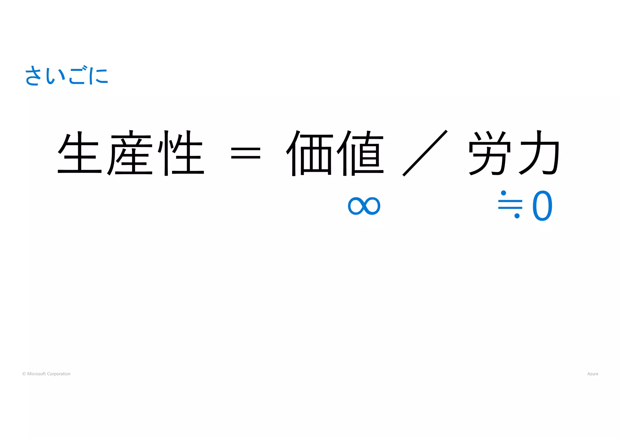 © Microsoft Corporation
さいごに
生産性 ＝ 価値 ／ 労力
∞ ≒0
 