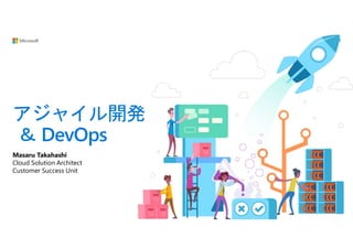 アジャイル開発
＆ DevOps
Masaru Takahashi
Cloud Solution Architect
Customer Success Unit
 
