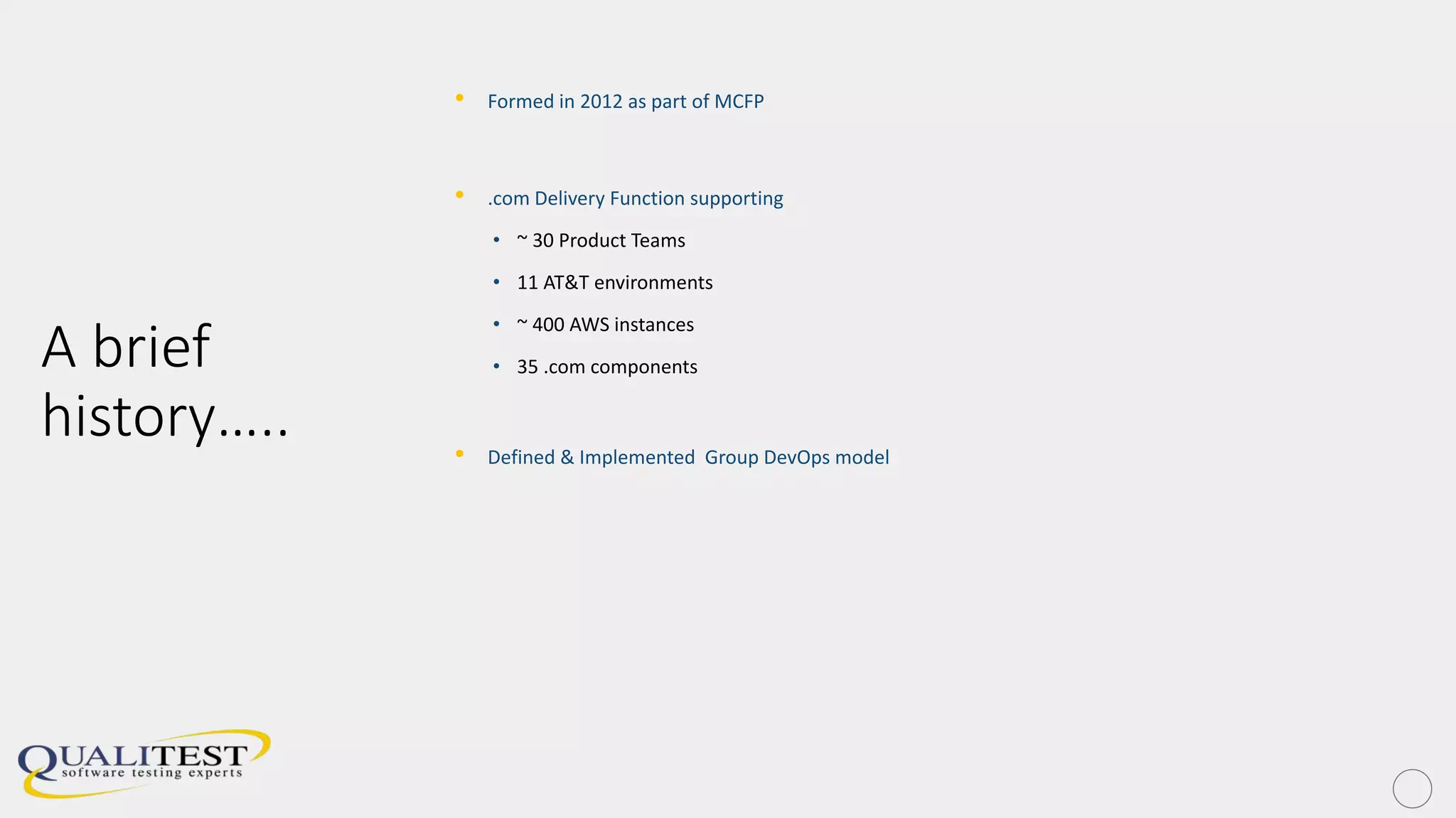 A brief
history…..
• Formed in 2012 as part of MCFP
• .com Delivery Function supporting
• ~ 30 Product Teams
• 11 AT&T environments
• ~ 400 AWS instances
• 35 .com components
• Defined & Implemented Group DevOps model
 
